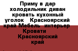 Приму в дар холодильник диван кровать кухонный уголок - Красноярский край Мебель, интерьер » Кровати   . Красноярский край